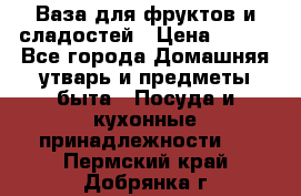 Ваза для фруктов и сладостей › Цена ­ 300 - Все города Домашняя утварь и предметы быта » Посуда и кухонные принадлежности   . Пермский край,Добрянка г.